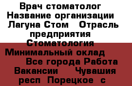 Врач-стоматолог › Название организации ­ Лагуна-Стом › Отрасль предприятия ­ Стоматология › Минимальный оклад ­ 50 000 - Все города Работа » Вакансии   . Чувашия респ.,Порецкое. с.